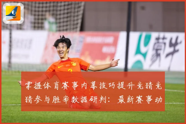 掌握体育赛事内幕技巧提升竞猜竞猜参与胜率数据研判：最新赛事动态与深度分析