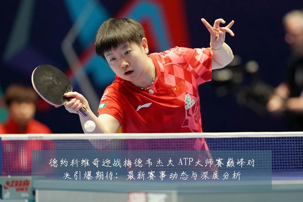 德约科维奇迎战梅德韦杰夫 ATP大师赛巅峰对决引爆期待:最新赛事动态与深度分析