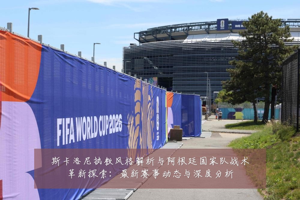 斯卡洛尼执教风格解析与阿根廷国家队战术革新探索:最新赛事动态与深度分析