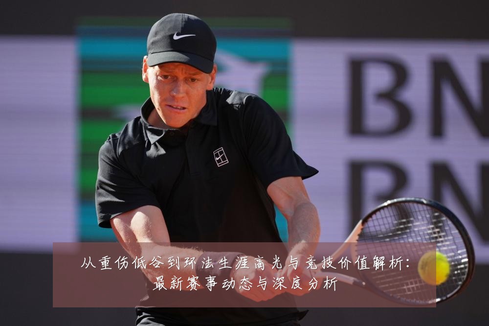 从重伤低谷到环法生涯高光与竞技价值解析：最新赛事动态与深度分析