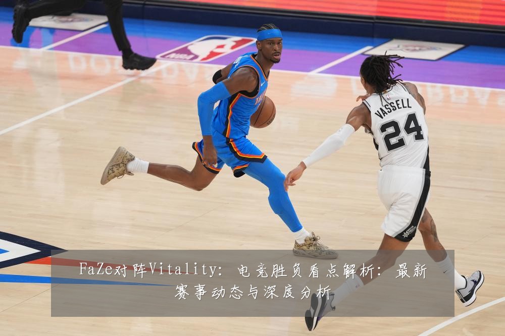 FaZe对阵Vitality:电竞胜负看点解析:最新赛事动态与深度分析